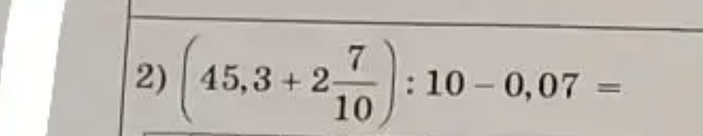 (45,3 + 2 7/10) : 10 - 0,07 =