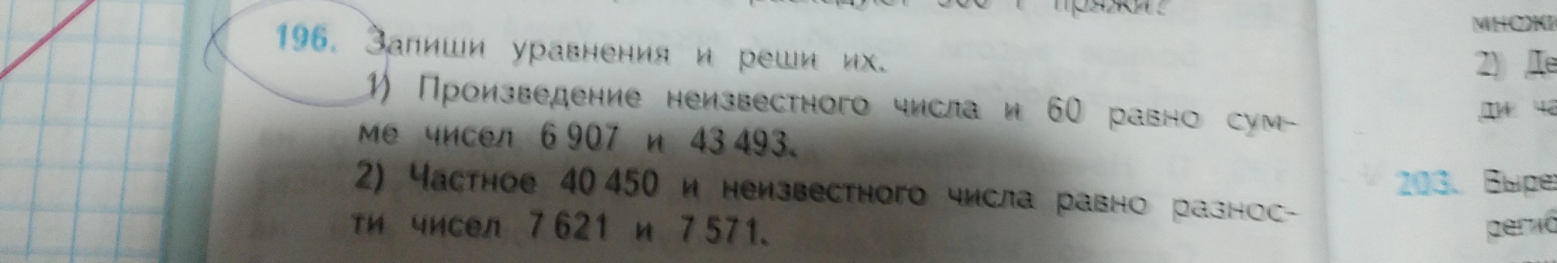 196. Запиши уравнения и реши их. 1) Произведение неизвестного числа и 60 равно сумме чисел 6 907 и 43 493. 2) Частное 40 450 и неизвестного числа равно разности чисел 7 621 и 7 571.