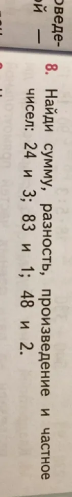 Найди сумму, разность, произведение и частное чисел: 24 и 3; 83 и 1; 48 и 2.