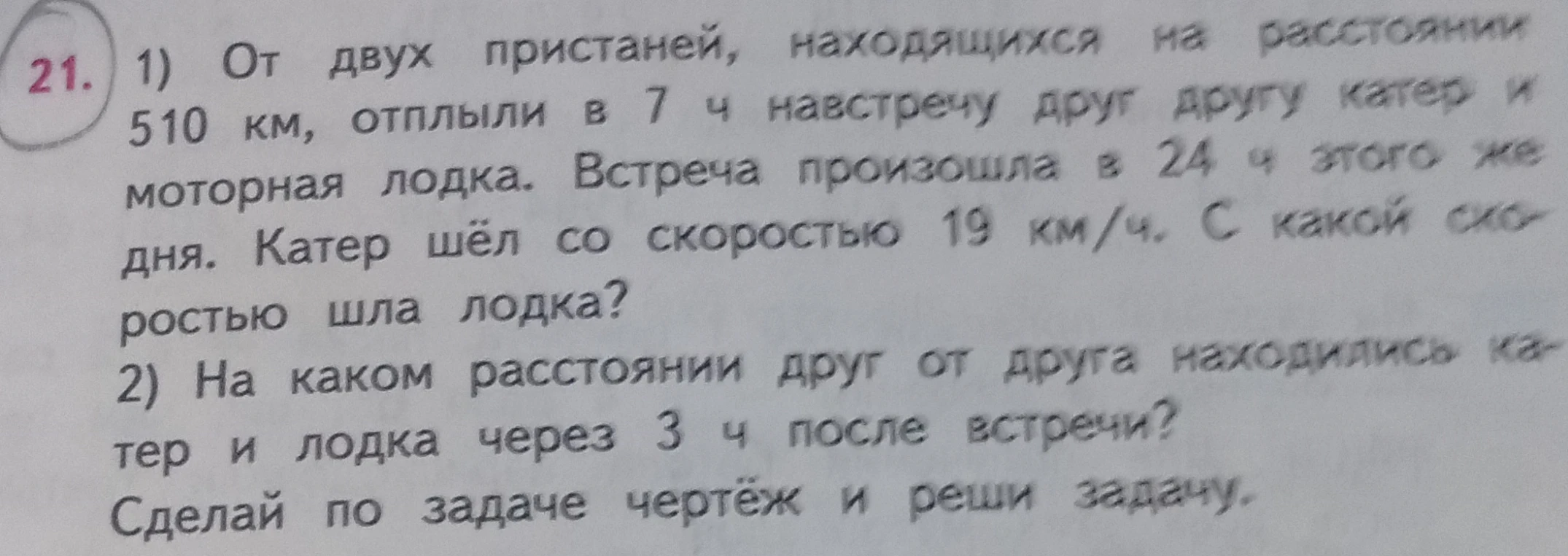 21. 1) От двух пристаней, находящихся на расстоянии 510 км, отплыли в 7 ч навстречу друг другу катер и моторная лодка.