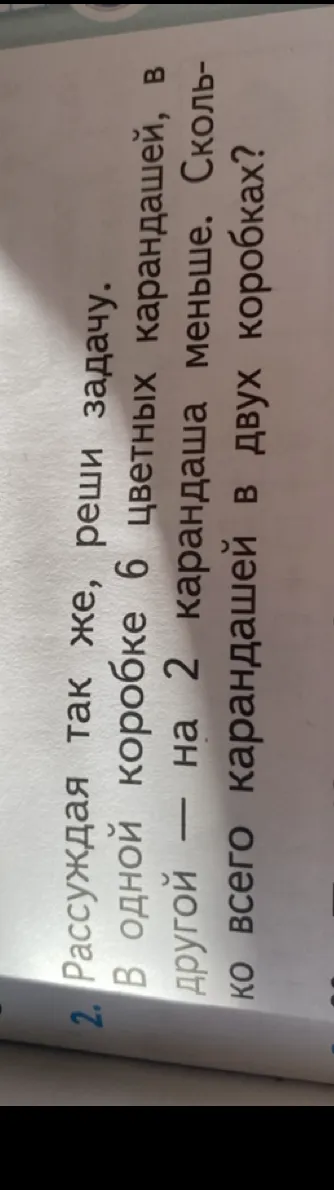 Рассуждая так же, реши задачу. В одной коробке 6 цветных карандашей, в другой — на 2 карандаша меньше. Сколько всего карандашей в двух коробках?