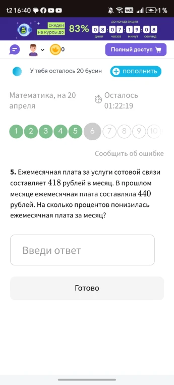 5. Ежемесячная плата за услуги сотовой связи составляет 418 рублей в месяц. В прошлом месяце ежемесячная плата составляла 440 рублей. На сколько процентов понизилась ежемесячная плата за месяц?