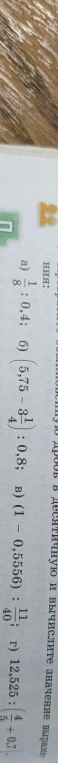а) 1/8 : 0,4; б) (5,75 - 3 1/4) : 0,8; в) (1 - 0,5556) : 11/40; г) 12,525 : (4/5 + 0,7).