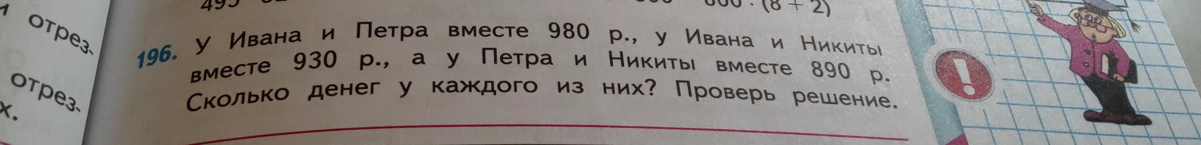 196. У Ивана и Петра вместе 980 р., у Ивана и Никиты вместе 930 р., а у Петра и Никиты вместе 890 р. Сколько денег у каждого из них? Проверь решение.