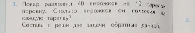 Повар разложил 40 пирожков на 10 тарелок поровну. Сколько пирожков он положил на каждую тарелку? Составь и реши две задачи, обратные данной.