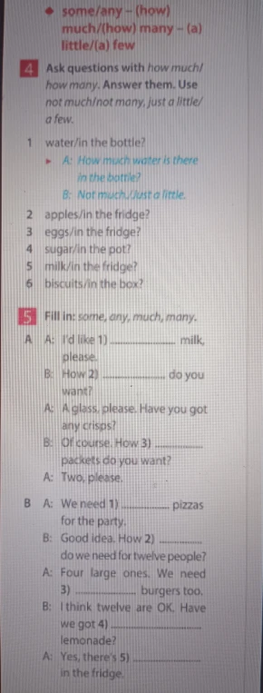 Ask questions with how much/how many. Answer them. Use not much/not many, just a little/a few.