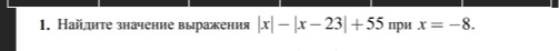 1. Найдите значение выражения |x| - |x - 23| + 55 при x = -8.