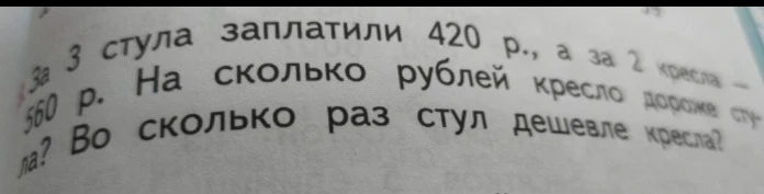 За 3 стула заплатили 420 р., а за 2 кресла – 560 р. На сколько рублей кресло дороже стула? Во сколько раз стул дешевле кресла?