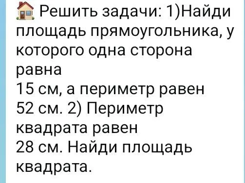 Решить задачи: 1)Найди площадь прямоугольника, у которого одна сторона равна 15 см, а периметр равен 52 см. 2) Периметр квадрата равен 28 см. Найди площадь квадрата.