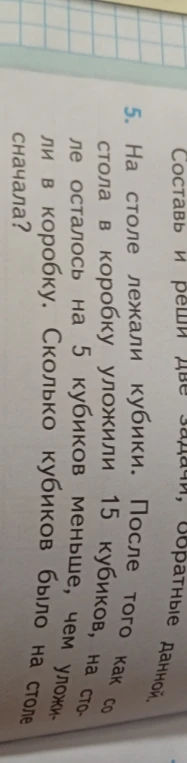 На столе лежали кубики. После того как со стола в коробку уложили 15 кубиков, на столе осталось на 5 кубиков меньше, чем уложили в коробку. Сколько кубиков было на столе сначала?