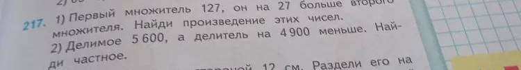 1) Первый множитель 127, он на 27 больше второго множителя. Найди произведение этих чисел. 2) Делимое 5600, а делитель на 4900 меньше. Найди частное.