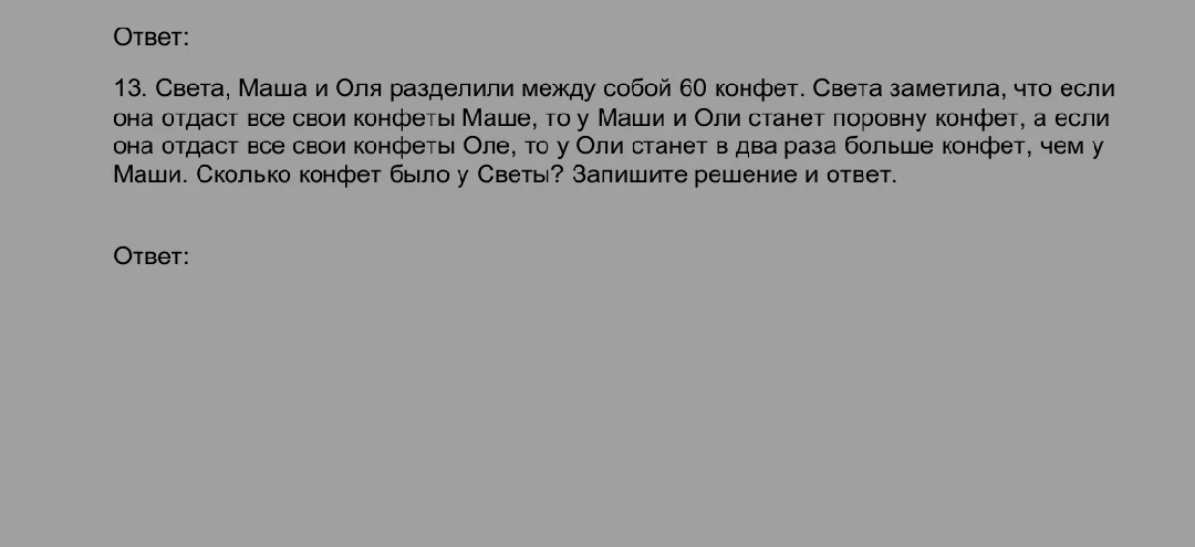 13. Света, Маша и Оля разделили между собой 60 конфет. Света заметила, что если она отдаст все свои конфеты Маше, то у Маши и Оли станет поровну конфет, а если она отдаст все свои конфеты Оле, то у Оли станет в два раза больше конфет, чем у Маши. Сколько конфет было у Светы? Запишите решение и ответ.