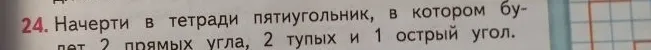 24. Начерти в тетради пятиугольник, в котором будут 2 прямых угла, 2 тупых и 1 острый угол.