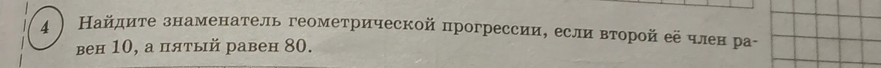 Найдите знаменатель геометрической прогрессии, если второй её член равен 10, а пятый равен 80.