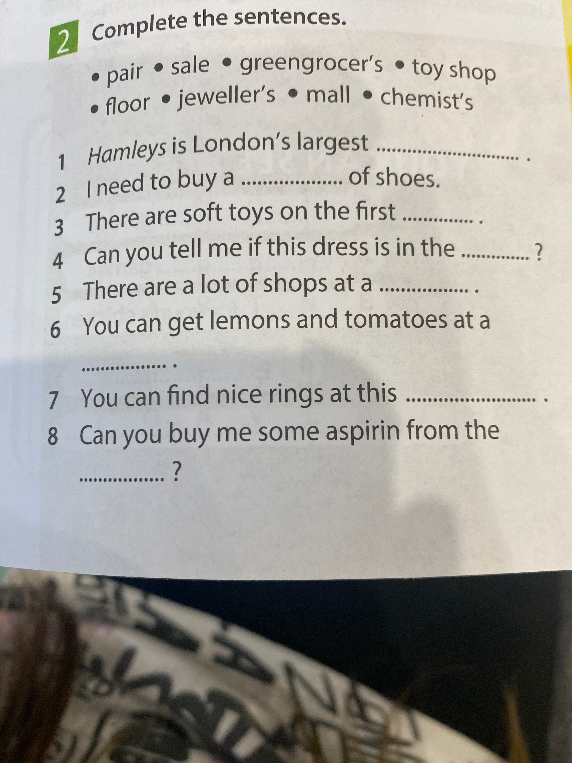 Complete the sentences. pair • sale • greengrocer's • toy shop floor • jeweller's • mall • chemist's 1 Hamleys is London's largest ................ .