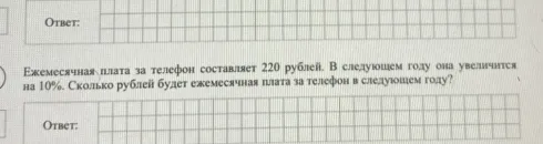 Ежемесячная плата за телефон составляет 220 рублей. В следующем году она увеличится на 10%. Сколько рублей будет ежемесячная плата за телефон в следующем году?