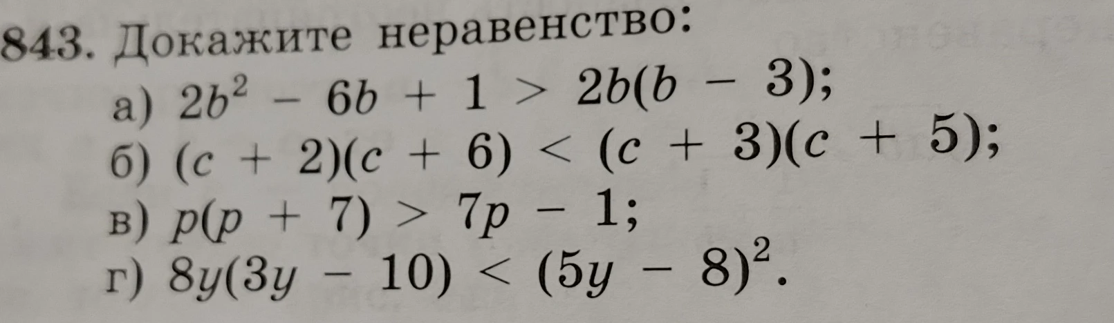 843. Докажите неравенство: а) 2b^2 - 6b + 1 > 2b(b - 3); б) (c + 2)(c + 6) < (c + 3)(c + 5); в) p(p + 7) > 7p - 1; г) 8y(3y - 10) < (5y - 8)^2.