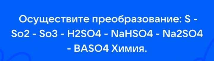 Осуществите преобразование: S - So2 - So3 - H2SO4 - NaHSO4 - Na2SO4 - BASO4 Химия.