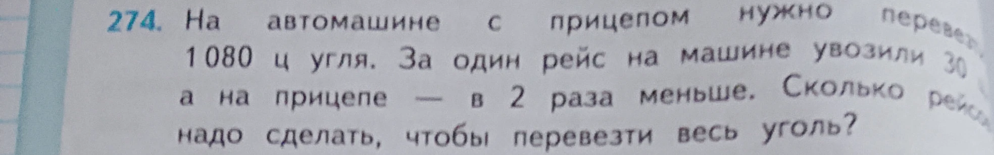 274. На автомашине с прицепом нужно перевезти 1080 ц угля. За один рейс на машине увозили 30 ц, а на прицепе — в 2 раза меньше. Сколько рейсов надо сделать, чтобы перевезти весь уголь?