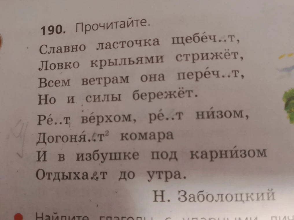 190. Прочитайте. Славно ласточка щебеч..т, Ловко крыльями стрижёт, Всем ветрам она переч..т, Но и силы бережёт. Ре..т верхом, ре..т низом, Догоня..т комара И в избушке под карнизом Отдыха..т до утра.
