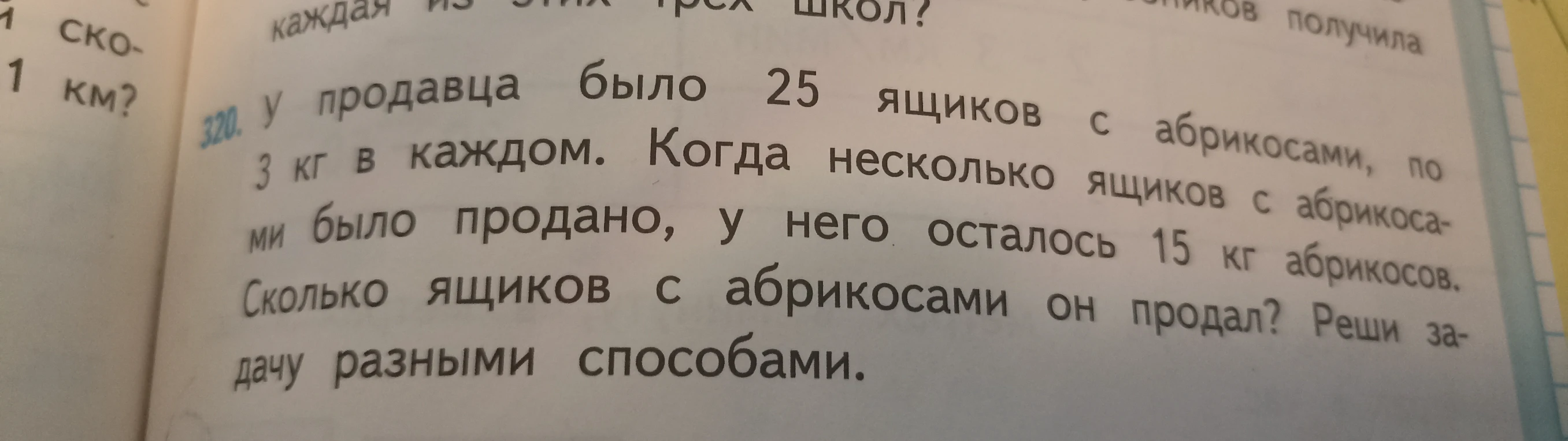 320. У продавца было 25 ящиков с абрикосами, по 3 кг в каждом. Когда несколько ящиков с абрикосами было продано, у него осталось 15 кг абрикосов. Сколько ящиков с абрикосами он продал? Реши задачу разными способами.