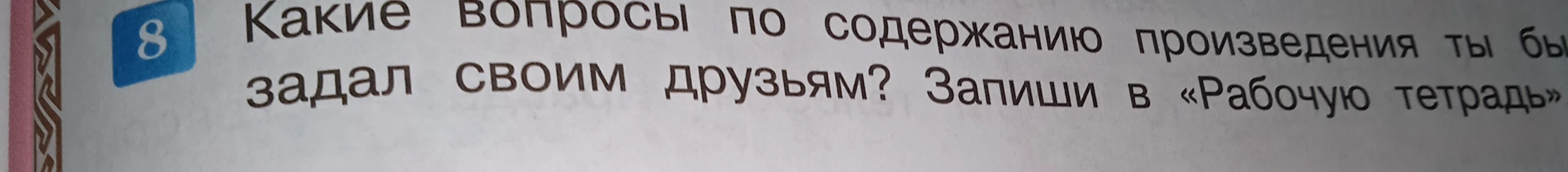 Какие вопросы по содержанию произведения ты бы задал своим друзьям? Запиши в «Рабочую тетрадь».