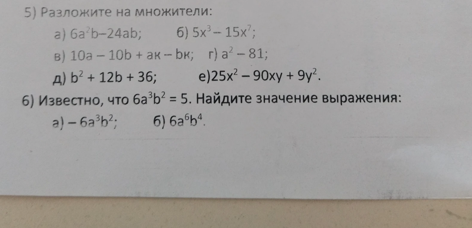 5) Разложите на множители: а) 6a^2b-24ab; б) 5x^3 - 15x^7; в) 10a - 10b + ак - bк; г) a^2 - 81; д) b^2 + 12b + 36; е)25x^2 - 90xy + 9y^2.