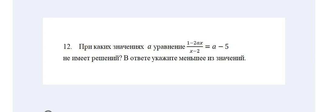 При каких значениях а уравнение (1-2ax)/(x-2) = a - 5 не имеет решений? В ответе укажите меньшее из значений.