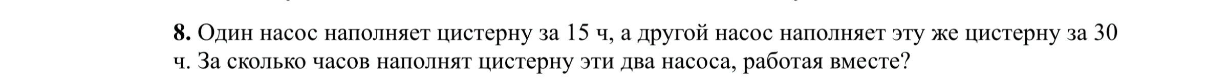 Один насос наполняет цистерну за 15 ч, а другой насос наполняет эту же цистерну за 30 ч. За сколько часов наполнят цистерну эти два насоса, работая вместе?