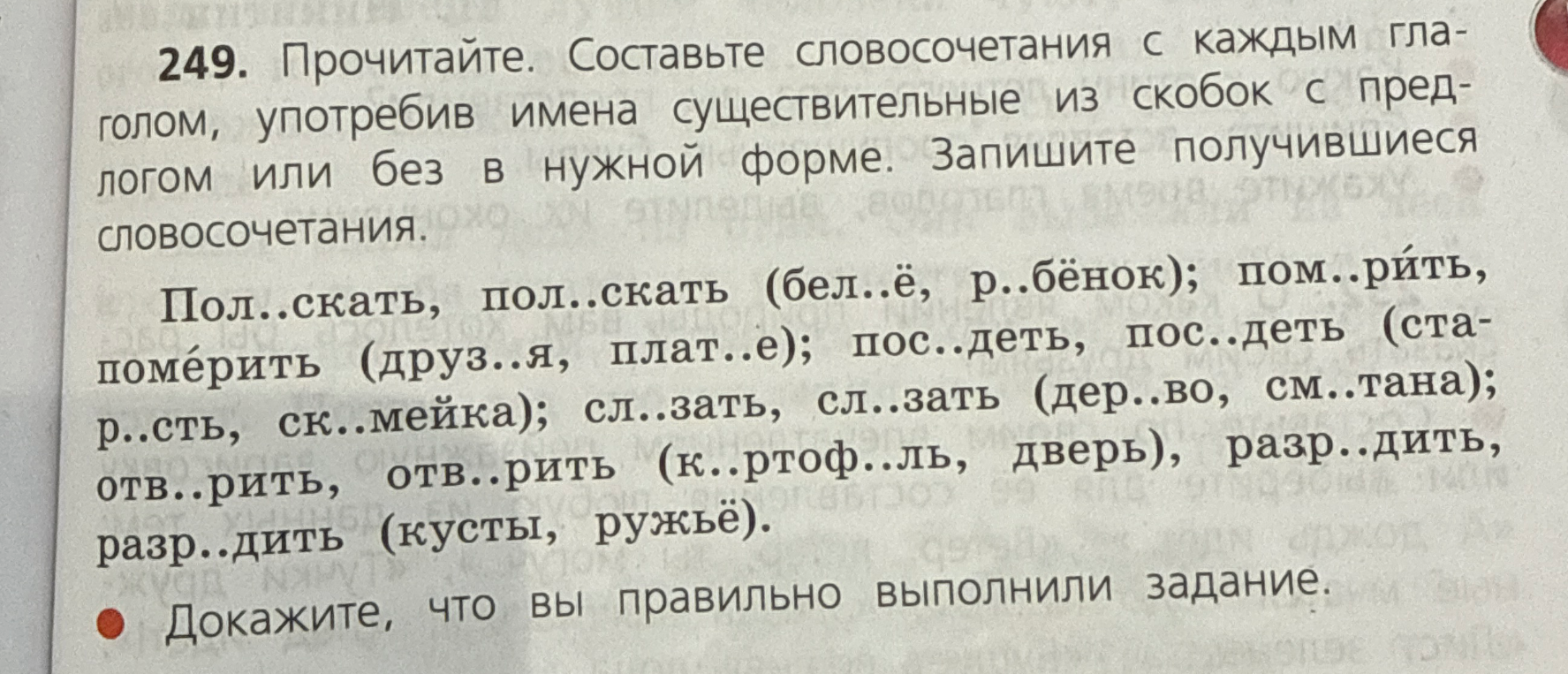 249. Прочитайте. Составьте словосочетания с каждым глаголом, употребив имена существительные из скобок с предлогом или без в нужной форме. Запишите получившиеся словосочетания.