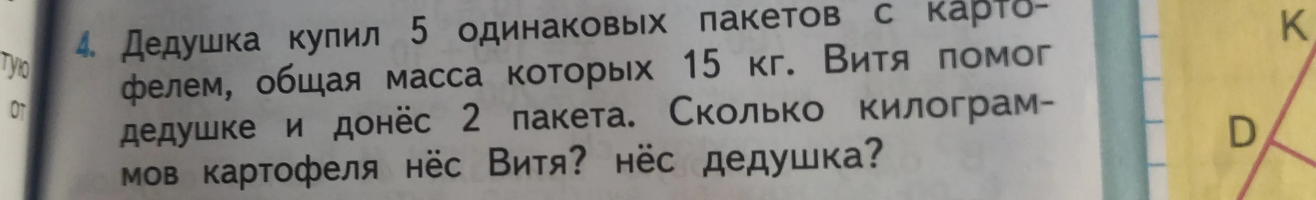 Дедушка купил 5 одинаковых пакетов с картофелем, общая масса которых 15 кг. Витя помог дедушке и донёс 2 пакета. Сколько килограммов картофеля нёс Витя? нёс дедушка?