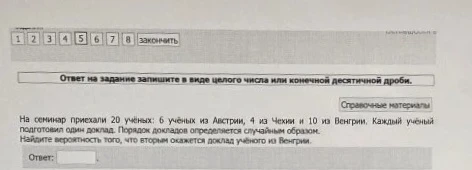 На семинар приехали 20 учёных: 6 учёных из Австрии, 4 из Чехии и 10 из Венгрии. Каждый учёный подготовил один доклад. Порядок докладов определяется случайным образом. Найдите вероятность того, что вторым окажется доклад учёного из Венгрии.