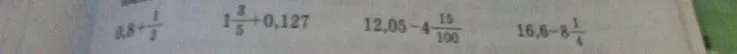 0,8 + 1/2, 1 3/5 + 0,127, 12,05 - 4 15/100, 16,6 - 8 1/4