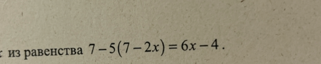 7 - 5(7 - 2x) = 6x - 4