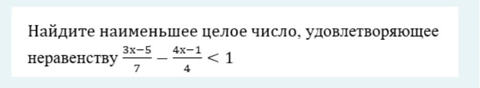 Найдите наименьшее целое число, удовлетворяющее неравенству (3x-5)/7 - (4x-1)/4 < 1