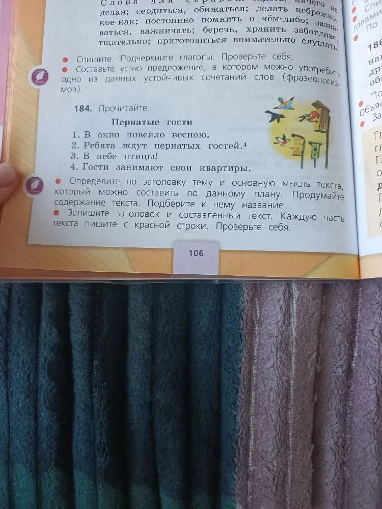 184. Прочитайте. Пернатые гости 1. В окно повеяло весною. 2. Ребята ждут пернатых гостей. 3. В небе птицы! 4. Гости занимают свои квартиры. Определите по заголовку тему и основную мысль текста, который можно составить по данному плану.
