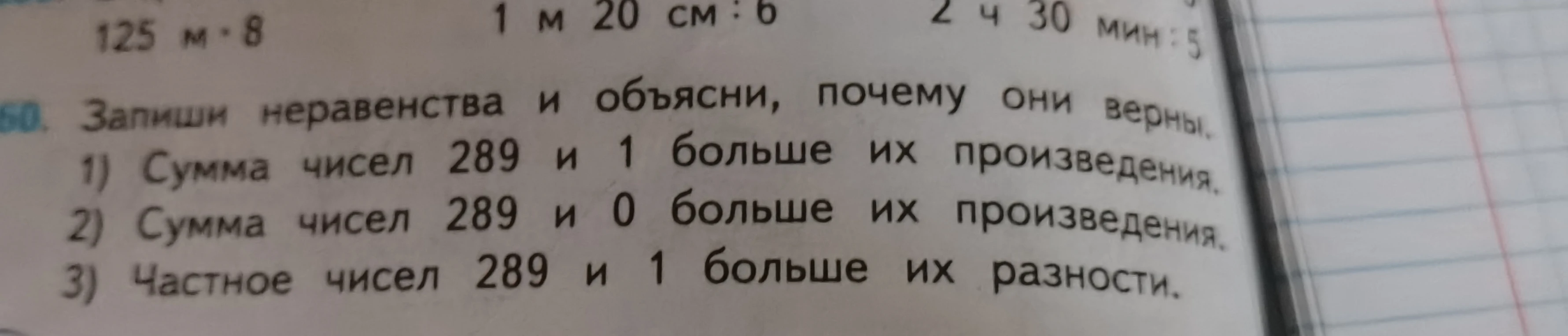 60. Запиши неравенства и объясни, почему они верны. 1) Сумма чисел 289 и 1 больше их произведения. 2) Сумма чисел 289 и 0 больше их произведения. 3) Частное чисел 289 и 1 больше их разности.