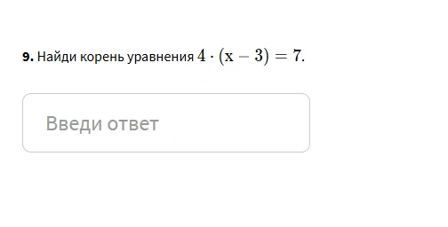 9. Найди корень уравнения 4 · (x − 3) = 7.