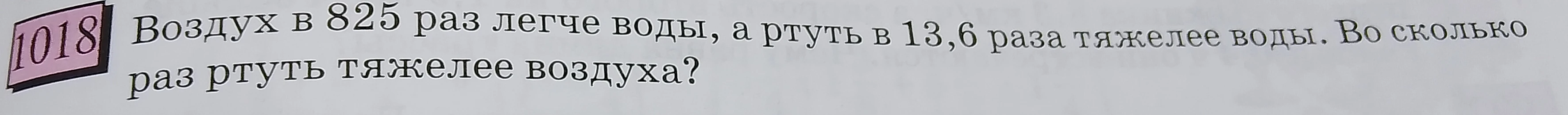 Воздух в 825 раз легче воды, а ртуть в 13,6 раза тяжелее воды. Во сколько раз ртуть тяжелее воздуха?