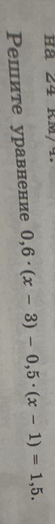 Решите уравнение 0,6 · (x - 3) - 0,5 · (x - 1) = 1,5.