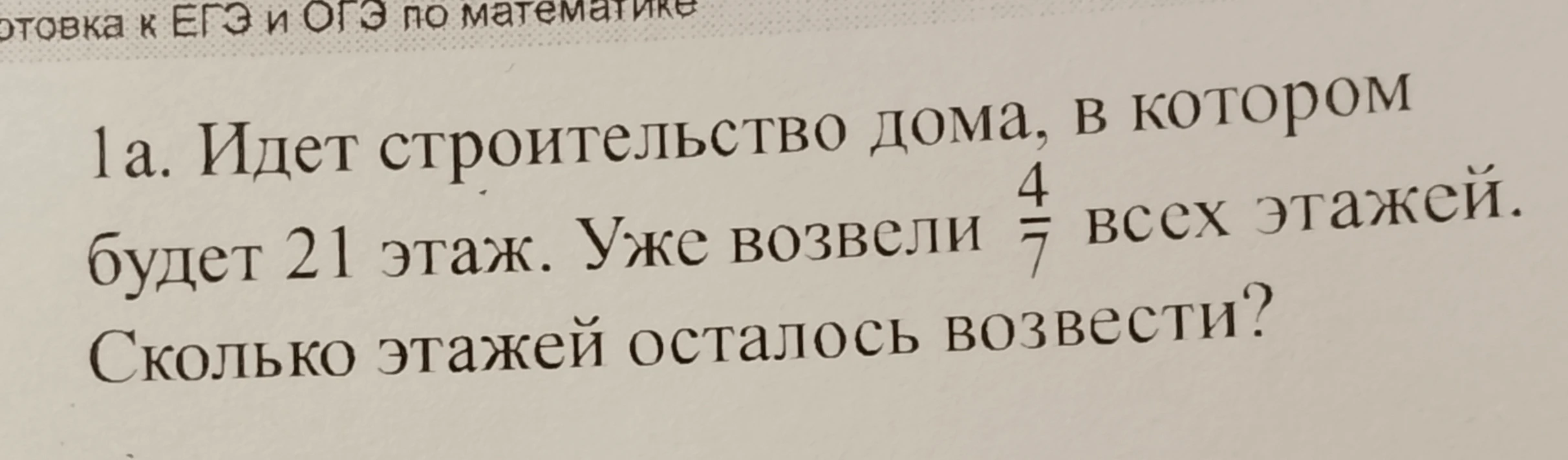 1а. Идет строительство дома, в котором будет 21 этаж. Уже возвели 4/7 всех этажей. Сколько этажей осталось возвести?