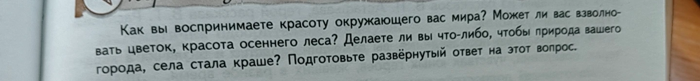Как вы воспринимаете красоту окружающего вас мира? Может ли вас взволновать цветок, красота осеннего леса? Делаете ли вы что-либо, чтобы природа вашего города, села стала краше? Подготовьте развёрнутый ответ на этот вопрос.