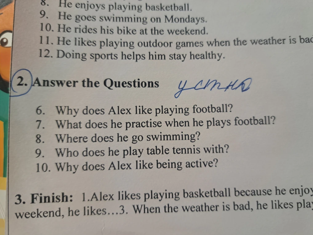 Answer the Questions 6. Why does Alex like playing football? 7. What does he practise when he plays football? 8. Where does he go swimming? 9. Who does he play table tennis with? 10. Why does Alex like being active?