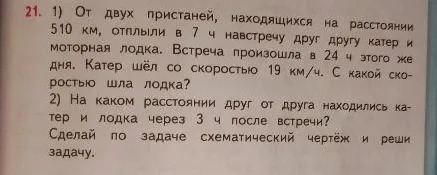 21. 1) От двух пристаней, находящихся на расстоянии 510 км, отплыли в 7 ч навстречу друг другу катер и моторная лодка.