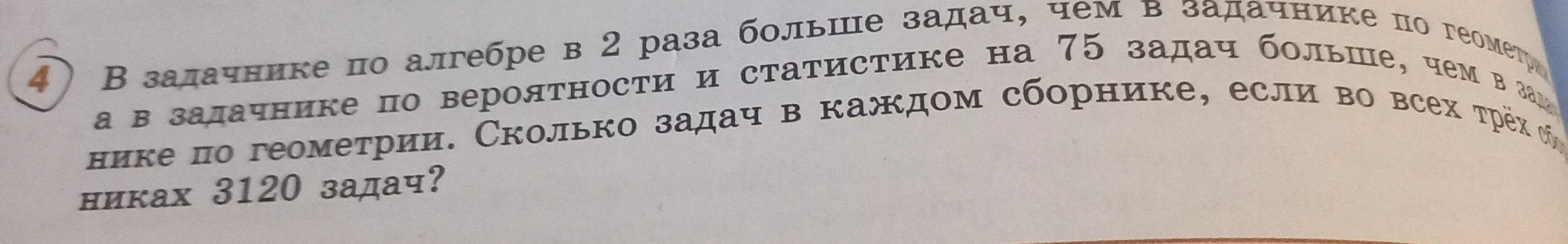 В задачнике по алгебре в 2 раза больше задач, чем в задачнике по геометрии, а в задачнике по вероятности и статистике на 75 задач больше, чем в задачнике по геометрии. Сколько задач в каждом сборнике, если во всех трёх сборниках 3120 задач?