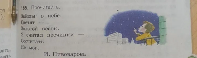185. Прочитайте. Звёзды¹ в небе Светят — Золотой песок. Я считал песчинки — Сосчитать Не мог. И. Пивоварова