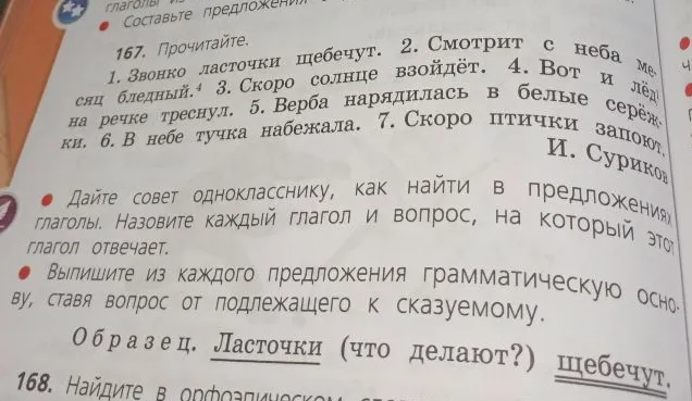 167. Прочитайте. 1. Звонко ласточки щебечут. 2. Смотрит с неба месяц бледный. 3. Скоро солнце взойдет. 4. Вот и лед на речке треснул. 5. Верба нарядилась в белые сережки. 6. В небе тучка набежала. 7. Скоро птички запоют.