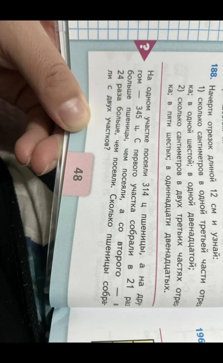188. Начерти отрезок длиной 12 см и узнай: 1) сколько сантиметров в одной третьей части отрезка; в одной двенадцатой; 2) сколько сантиметров в двух третьих частях отрезка; в пяти шестых; в одиннадцати двенадцатых.