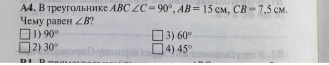 А4. В треугольнике ABC ∠C = 90°, AB = 15 см, CB = 7,5 см. Чему равен ∠B?