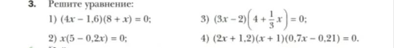 3. Решите уравнение: 1) (4x - 1,6)(8 + x) = 0; 2) x(5 - 0,2x) = 0; 3) (3x - 2)(4 + 1/3x) = 0; 4) (2x + 1,2)(x + 1)(0,7x - 0,21) = 0.